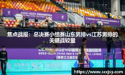 焦点战报：总决赛小组赛山东男排vs江苏男排的关键战较量