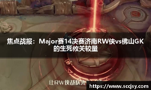 焦点战报：Major赛14决赛济南RW侠vs佛山GK的生死攸关较量
