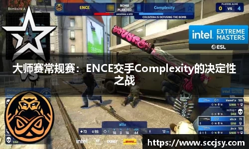 大师赛常规赛：ENCE交手Complexity的决定性之战