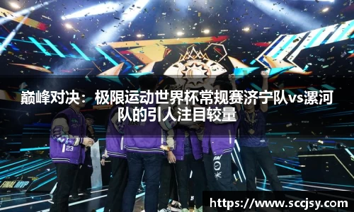 巅峰对决：极限运动世界杯常规赛济宁队vs漯河队的引人注目较量