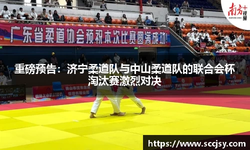 重磅预告：济宁柔道队与中山柔道队的联合会杯淘汰赛激烈对决