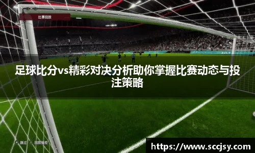 足球比分vs精彩对决分析助你掌握比赛动态与投注策略